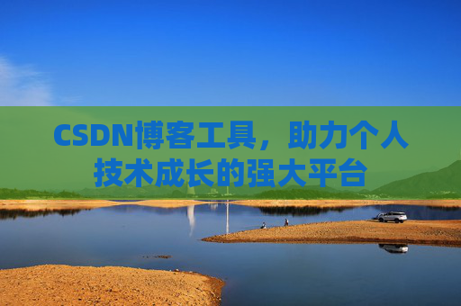 CSDN博客工具，助力个人技术成长的强大平台